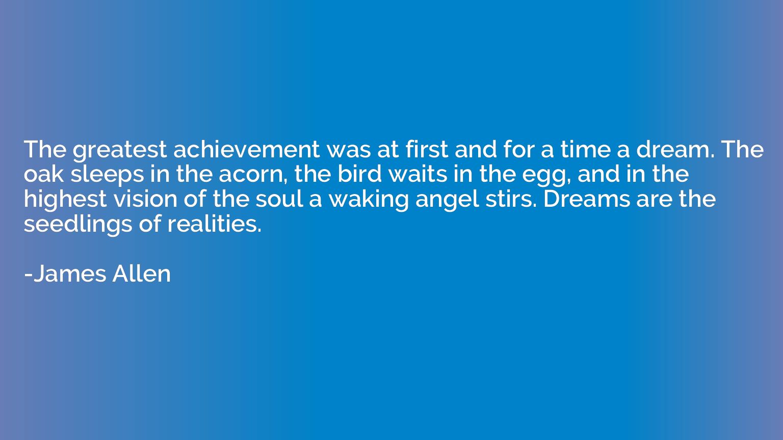 The greatest achievement was at first and for a time a dream