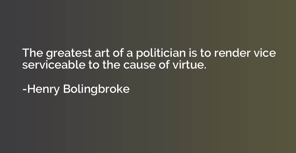 The greatest art of a politician is to render vice serviceab