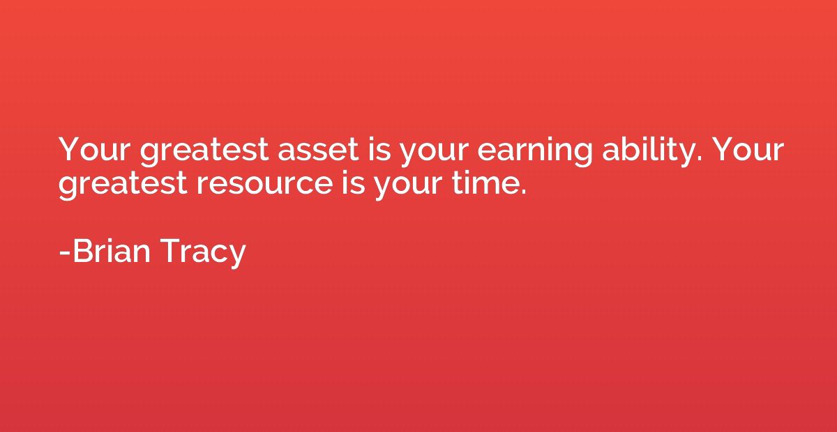 Your greatest asset is your earning ability. Your greatest r