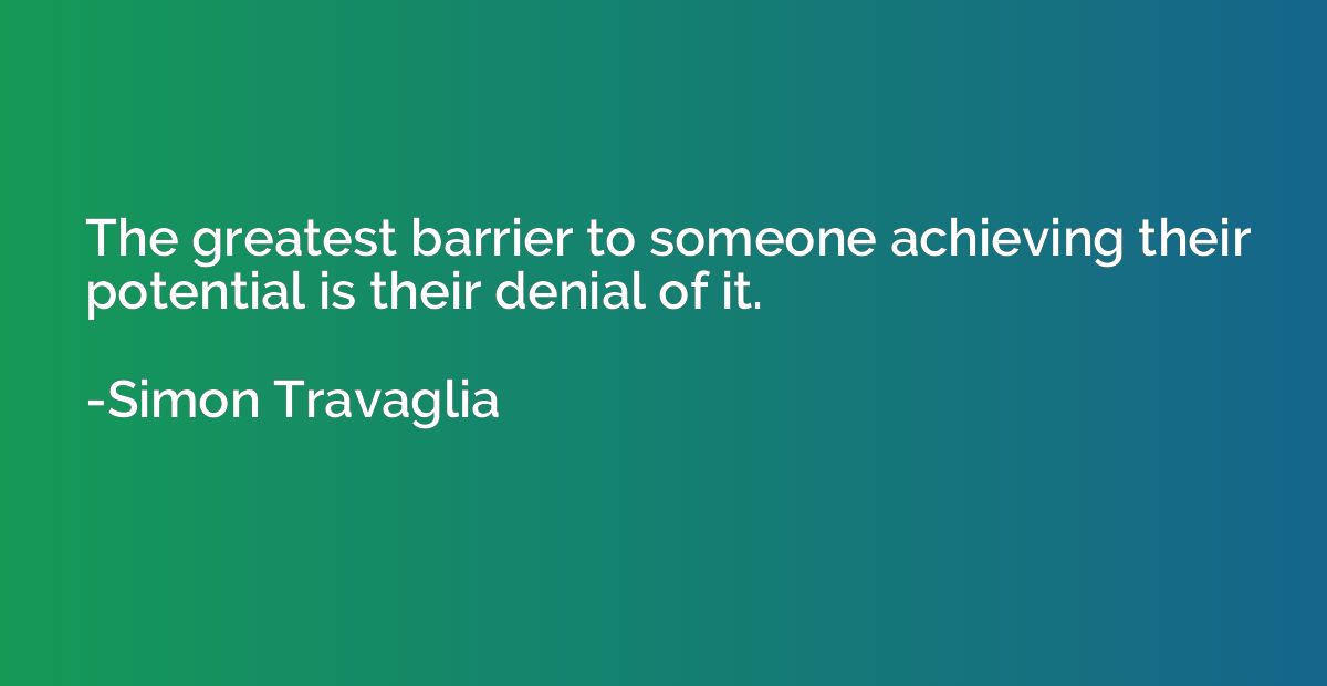 The greatest barrier to someone achieving their potential is
