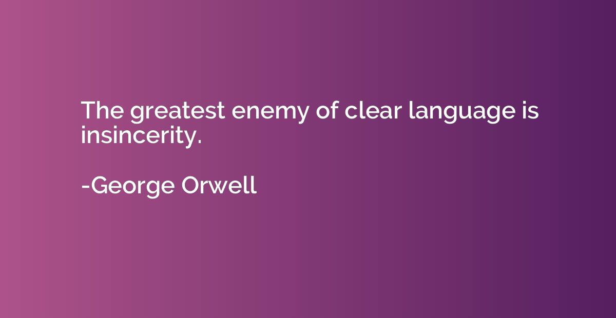 The greatest enemy of clear language is insincerity.