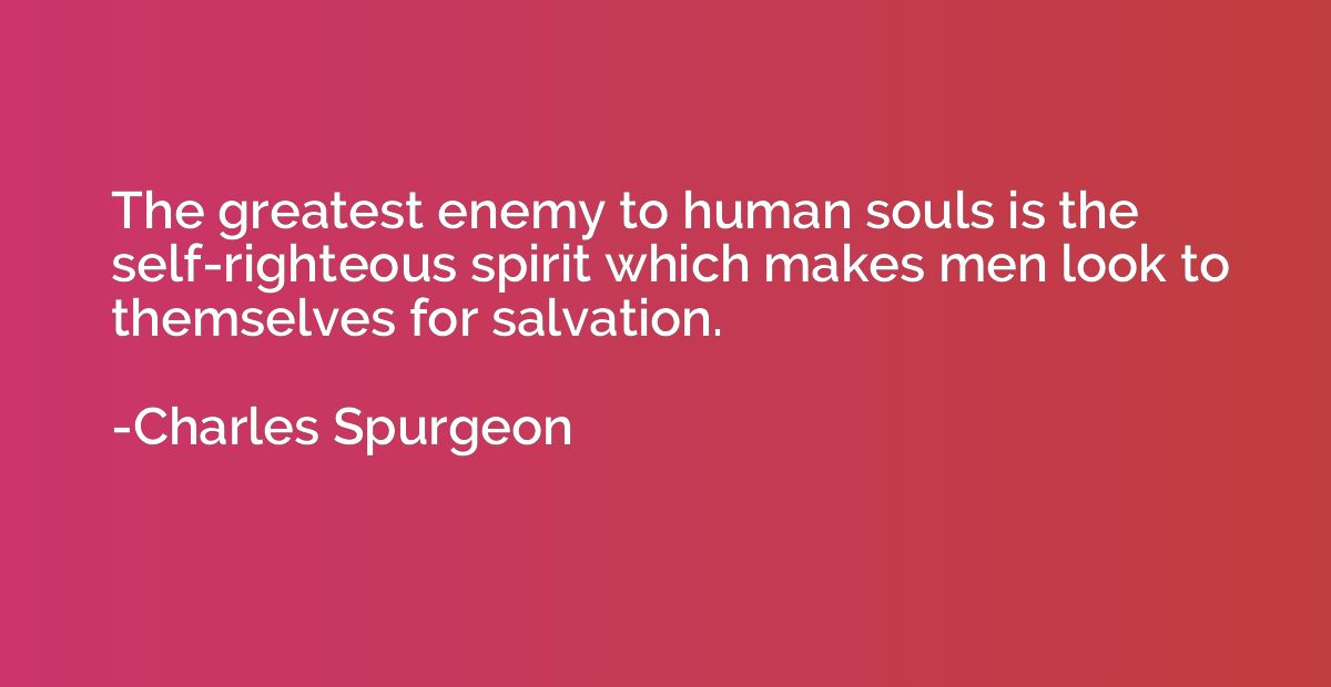 The greatest enemy to human souls is the self-righteous spir