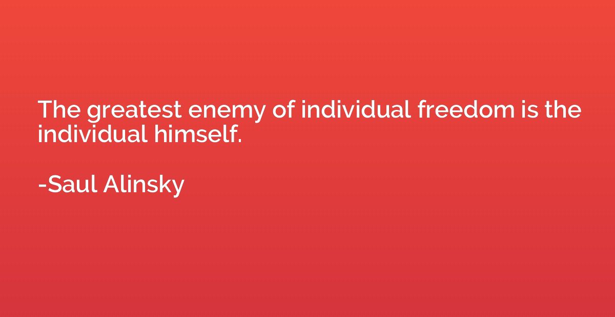 The greatest enemy of individual freedom is the individual h