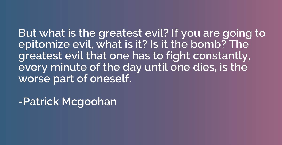But what is the greatest evil? If you are going to epitomize