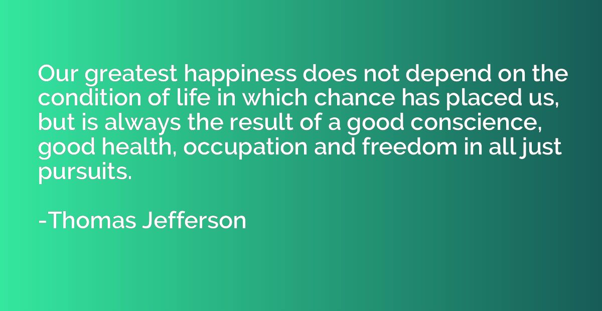 Our greatest happiness does not depend on the condition of l