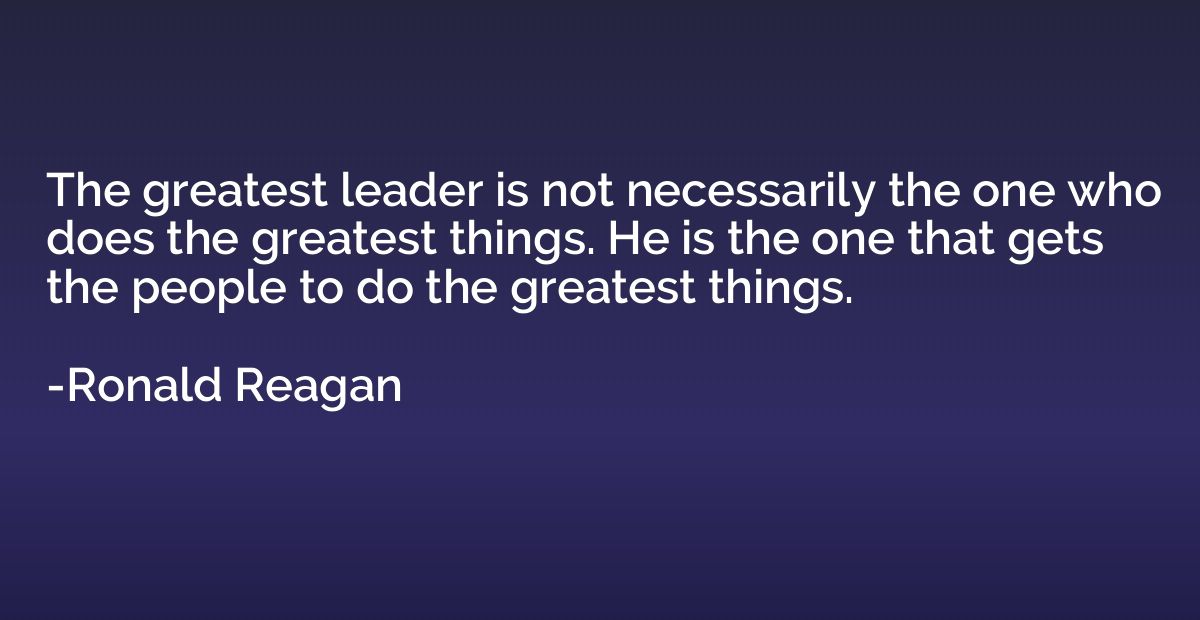 The greatest leader is not necessarily the one who does the 
