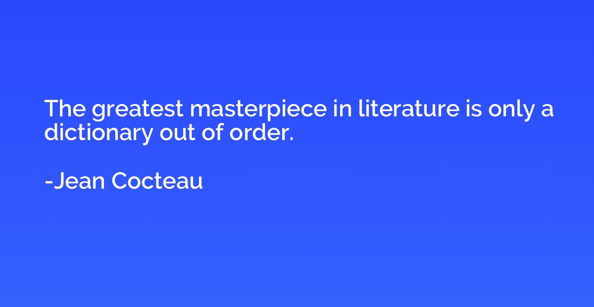 The greatest masterpiece in literature is only a dictionary 