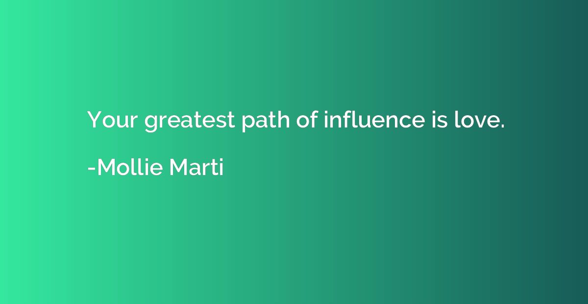 Your greatest path of influence is love.
