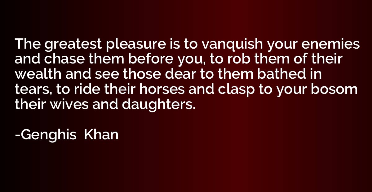 The greatest pleasure is to vanquish your enemies and chase 