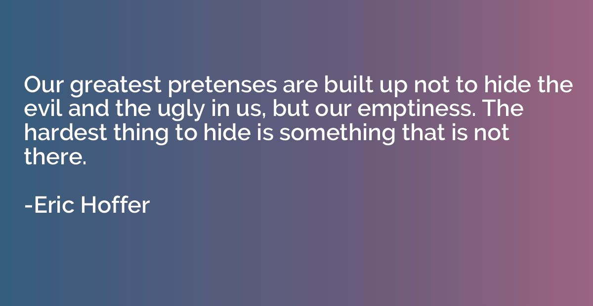 Our greatest pretenses are built up not to hide the evil and