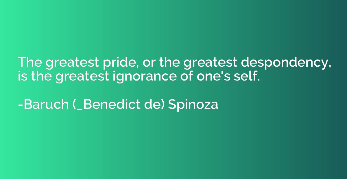 The greatest pride, or the greatest despondency, is the grea