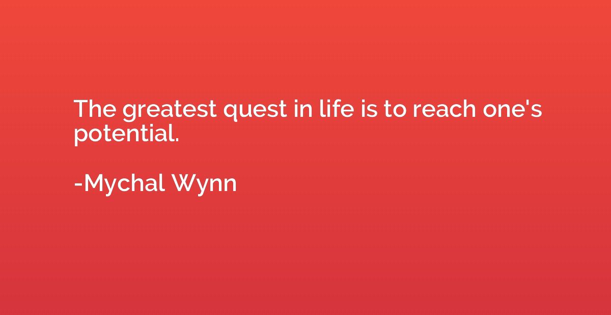 The greatest quest in life is to reach one's potential.