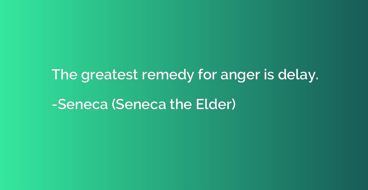 The greatest remedy for anger is delay.