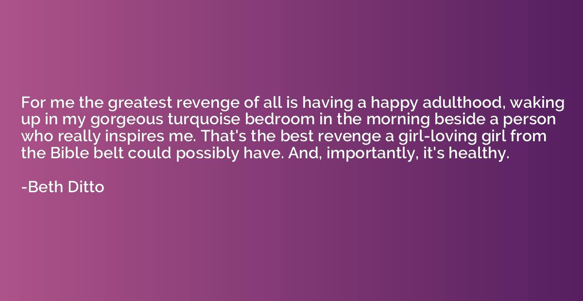 For me the greatest revenge of all is having a happy adultho