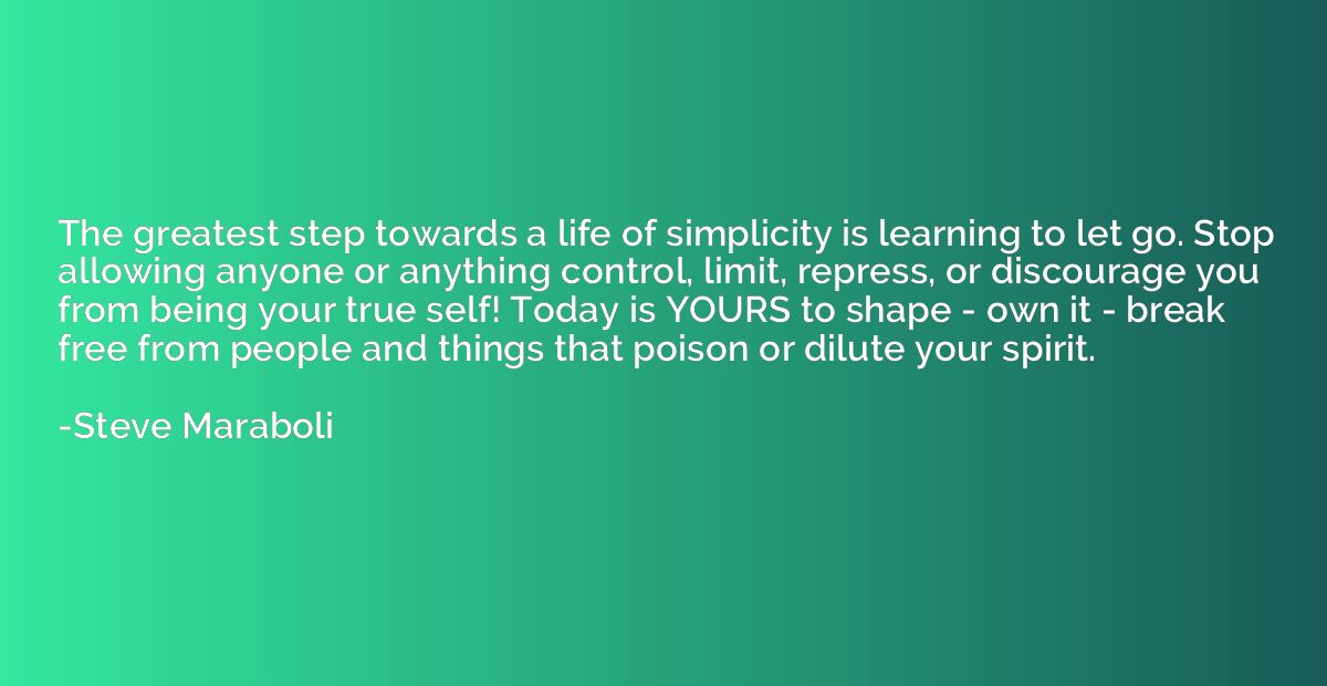 The greatest step towards a life of simplicity is learning t