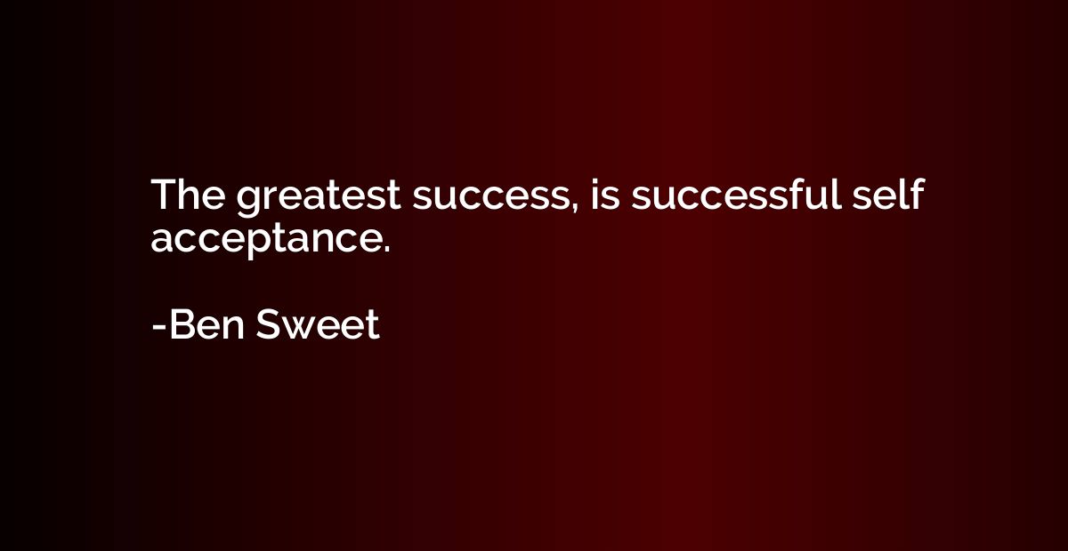The greatest success, is successful self acceptance.