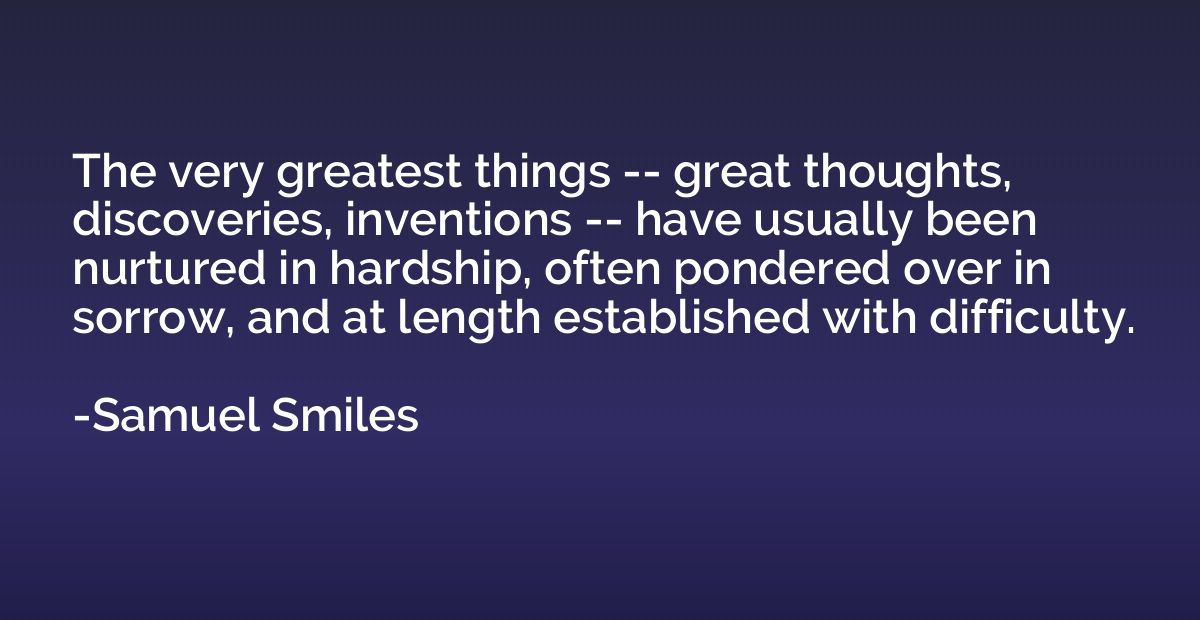 The very greatest things -- great thoughts, discoveries, inv