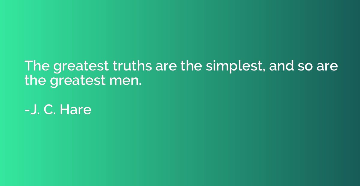 The greatest truths are the simplest, and so are the greates