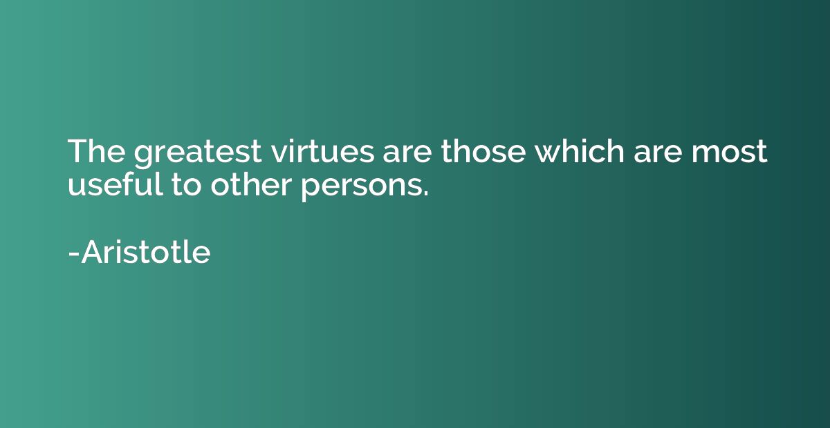 The greatest virtues are those which are most useful to othe