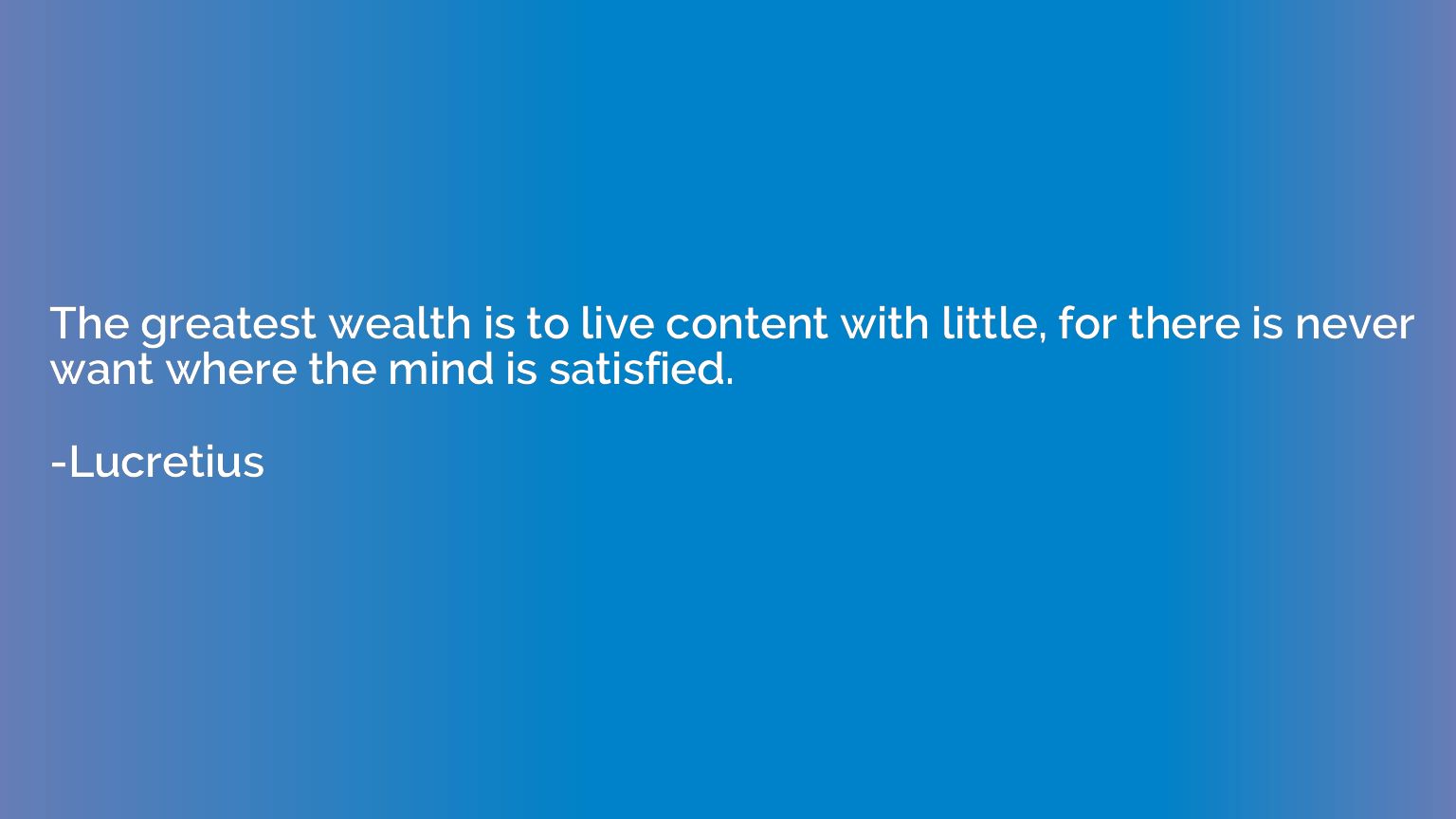 The greatest wealth is to live content with little, for ther
