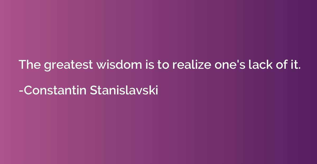The greatest wisdom is to realize one's lack of it.