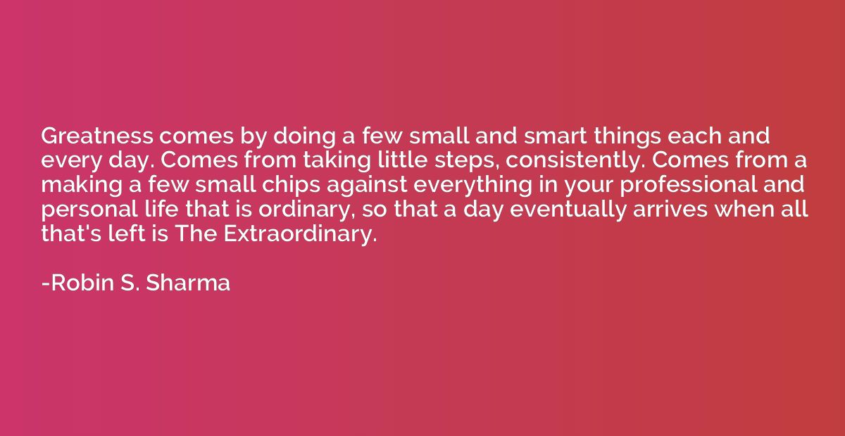 Greatness comes by doing a few small and smart things each a