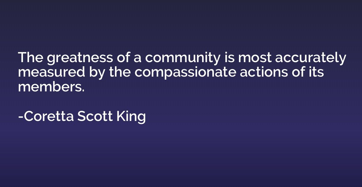 The greatness of a community is most accurately measured by 