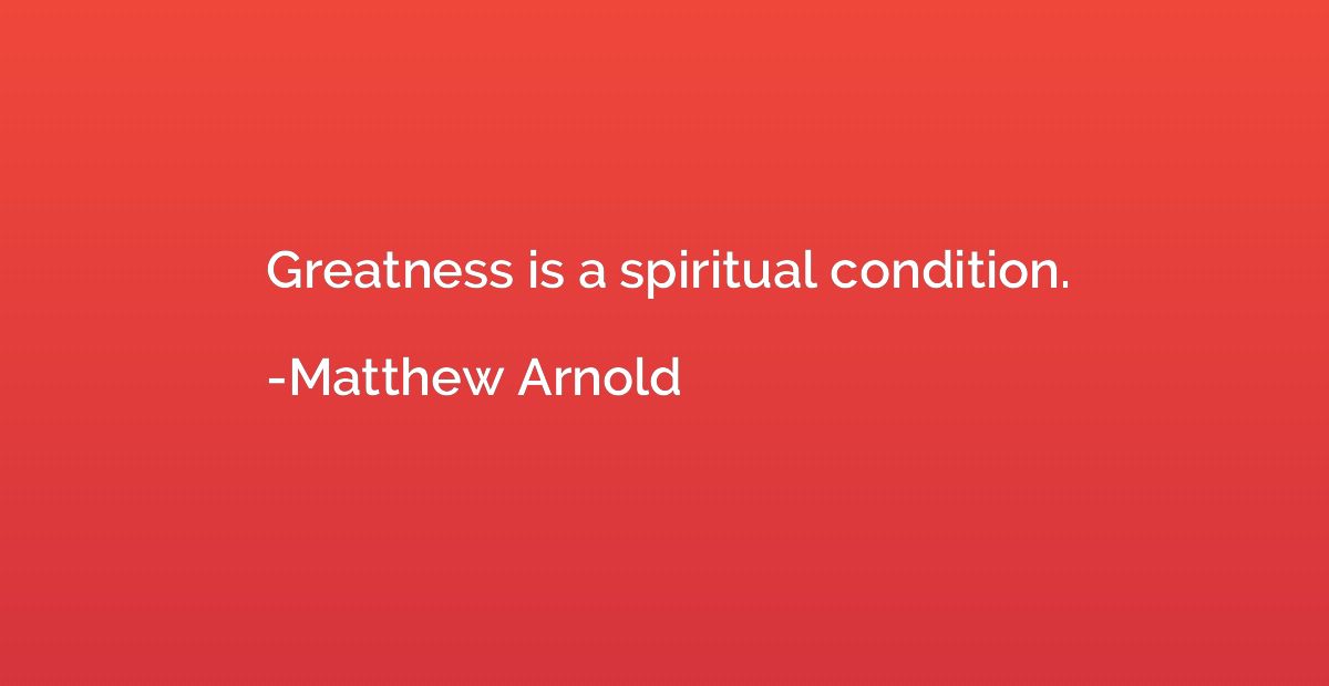 Greatness is a spiritual condition.