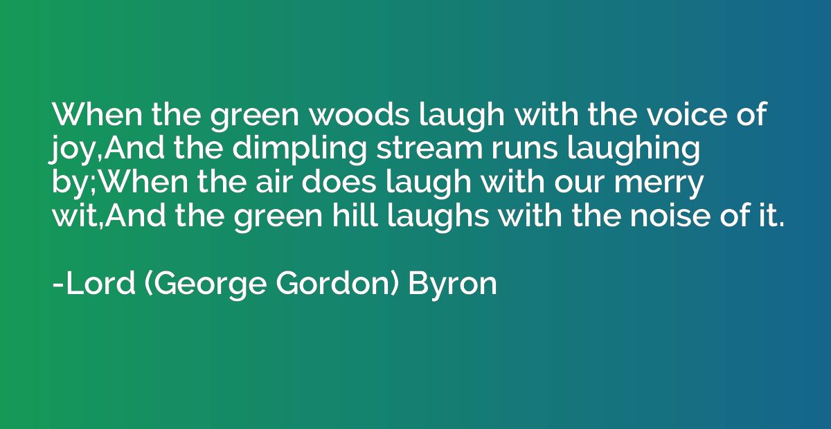 When the green woods laugh with the voice of joy,And the dim