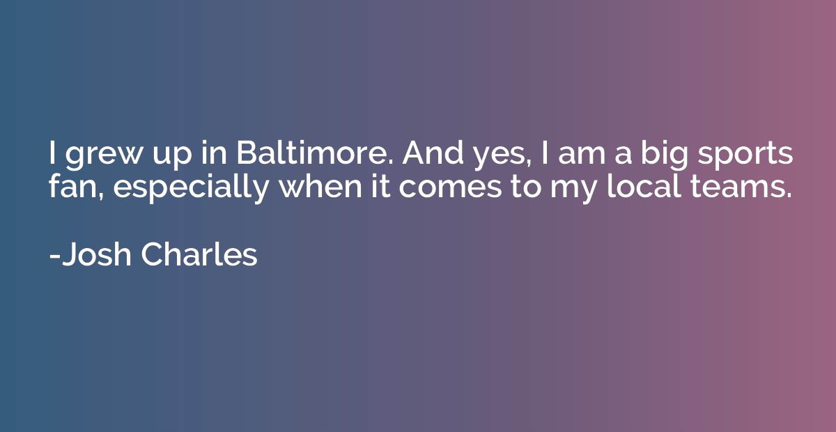 I grew up in Baltimore. And yes, I am a big sports fan, espe