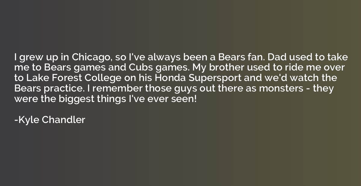 I grew up in Chicago, so I've always been a Bears fan. Dad u
