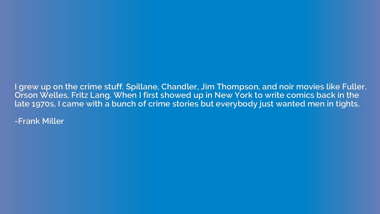 I grew up on the crime stuff. Spillane, Chandler, Jim Thomps