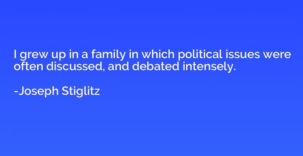 I grew up in a family in which political issues were often d