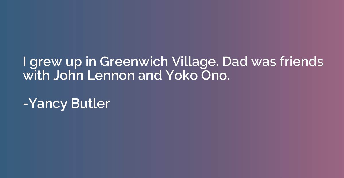 I grew up in Greenwich Village. Dad was friends with John Le