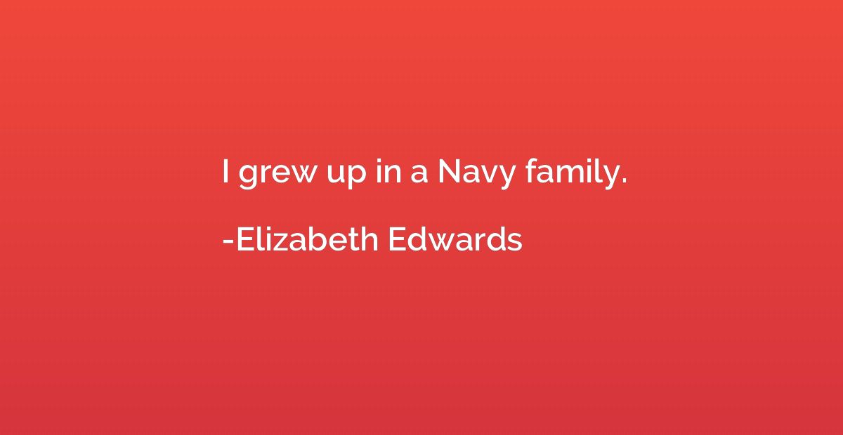 I grew up in a Navy family.
