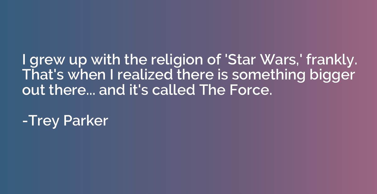 I grew up with the religion of 'Star Wars,' frankly. That's 