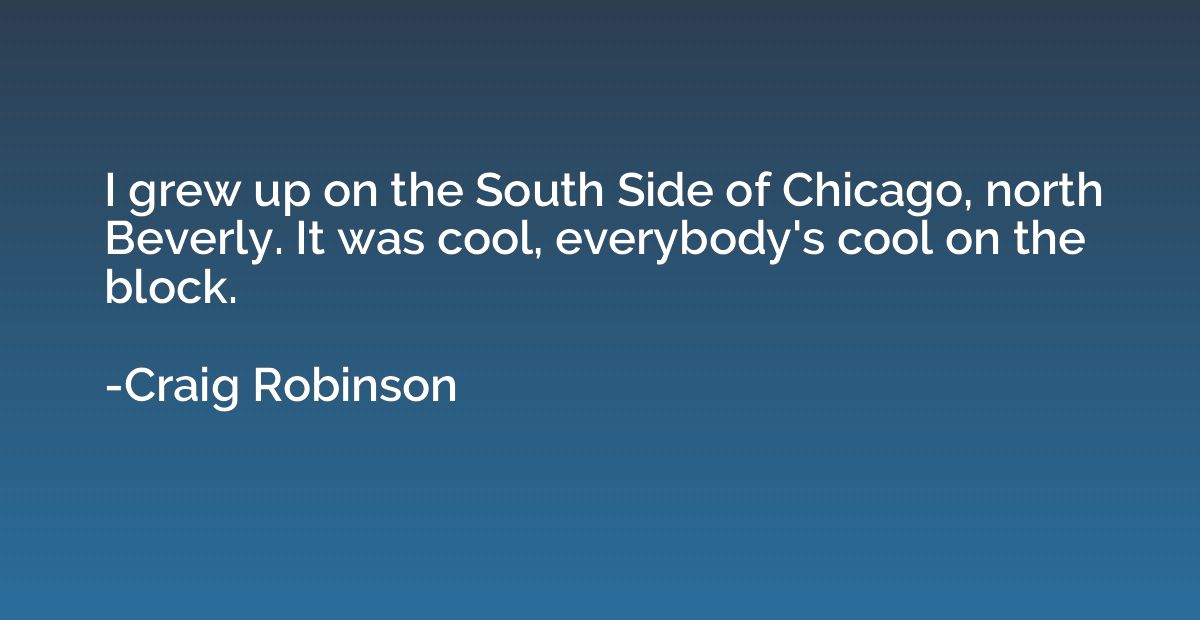 I grew up on the South Side of Chicago, north Beverly. It wa