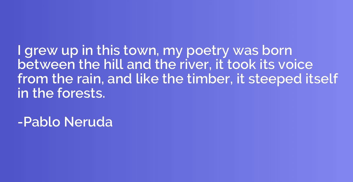 I grew up in this town, my poetry was born between the hill 