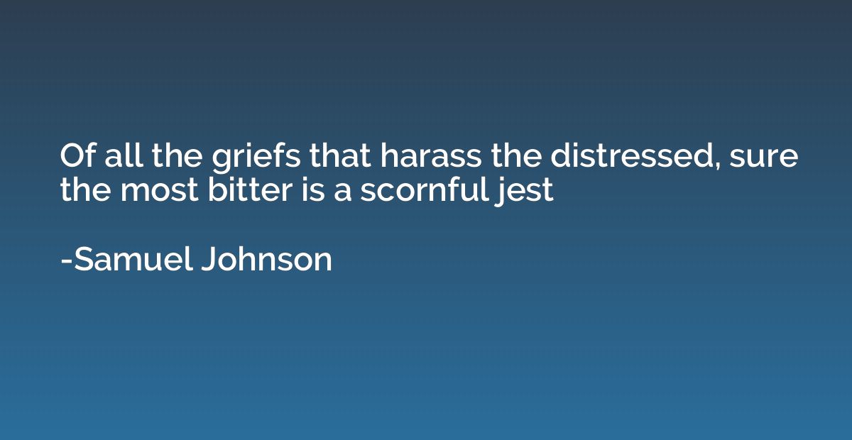 Of all the griefs that harass the distressed, sure the most 