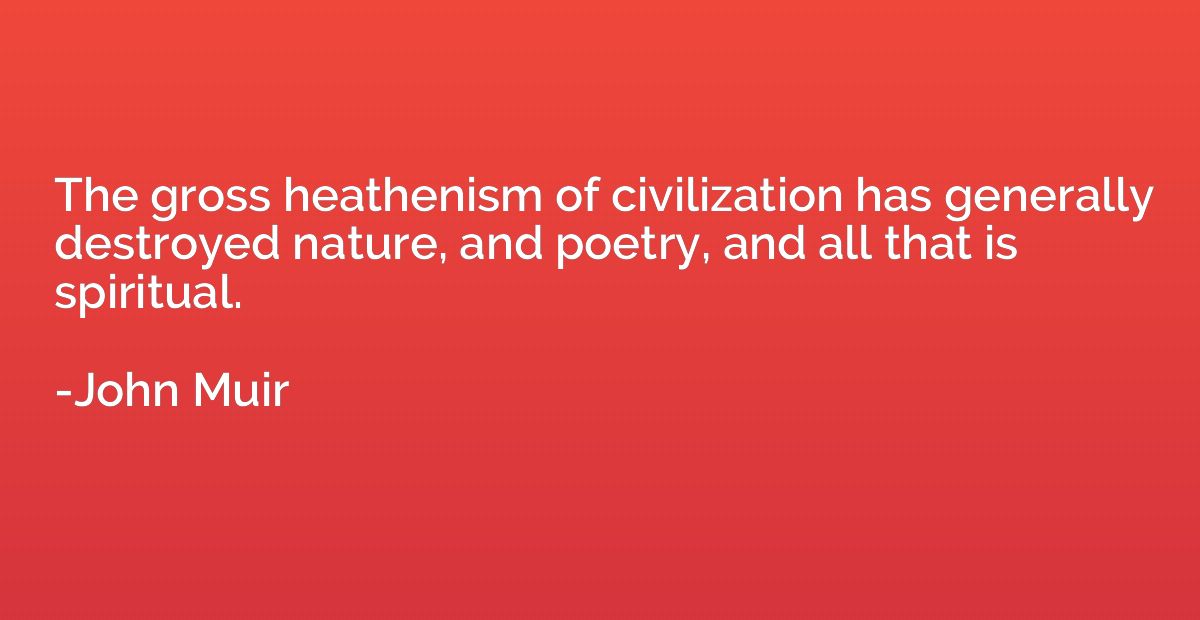 The gross heathenism of civilization has generally destroyed