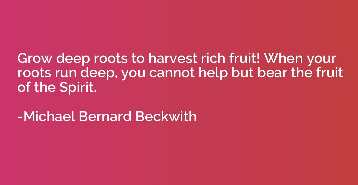 Grow deep roots to harvest rich fruit! When your roots run d