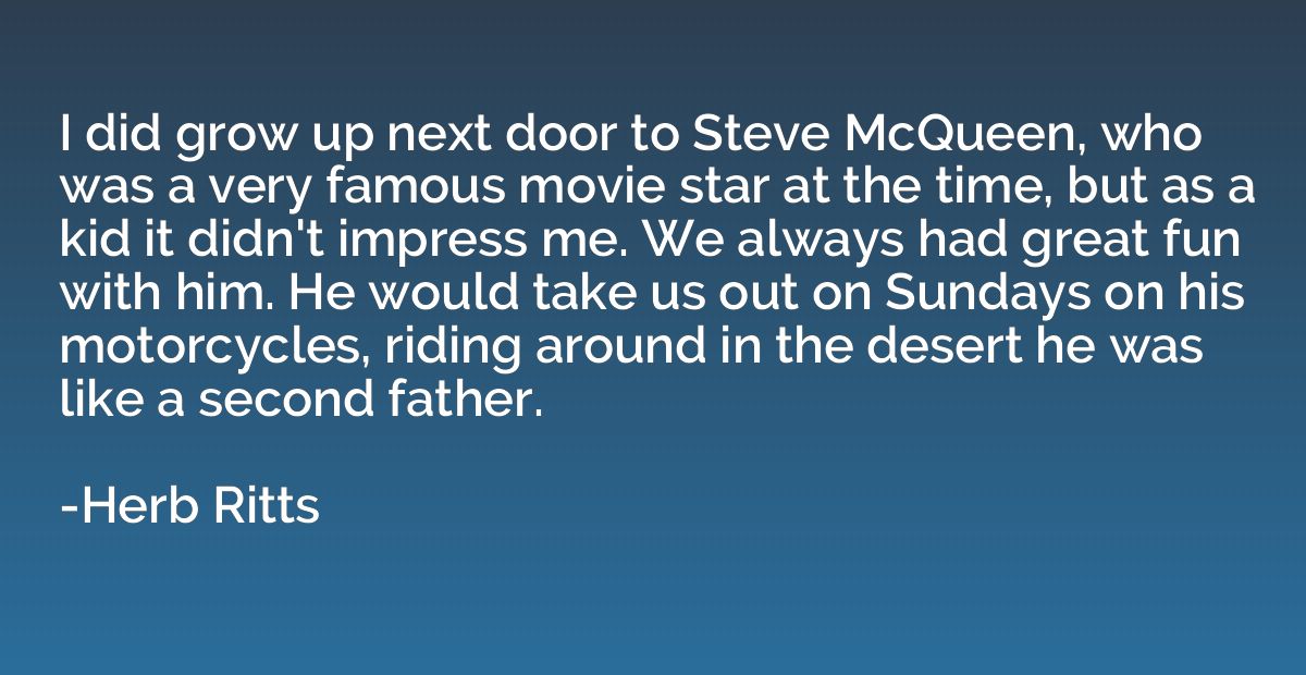 I did grow up next door to Steve McQueen, who was a very fam