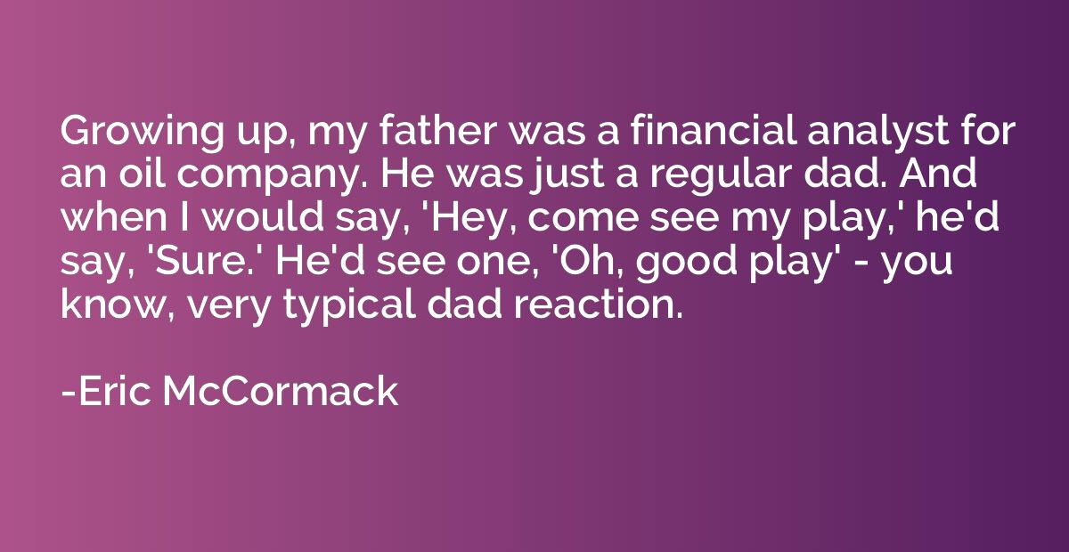 Growing up, my father was a financial analyst for an oil com