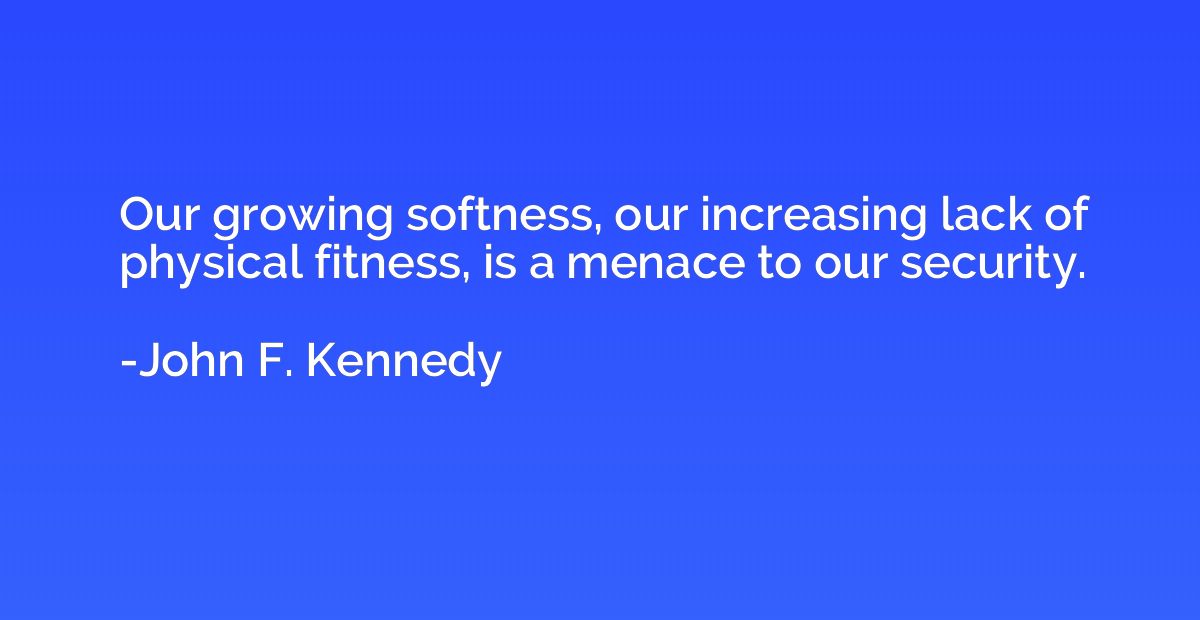 Our growing softness, our increasing lack of physical fitnes