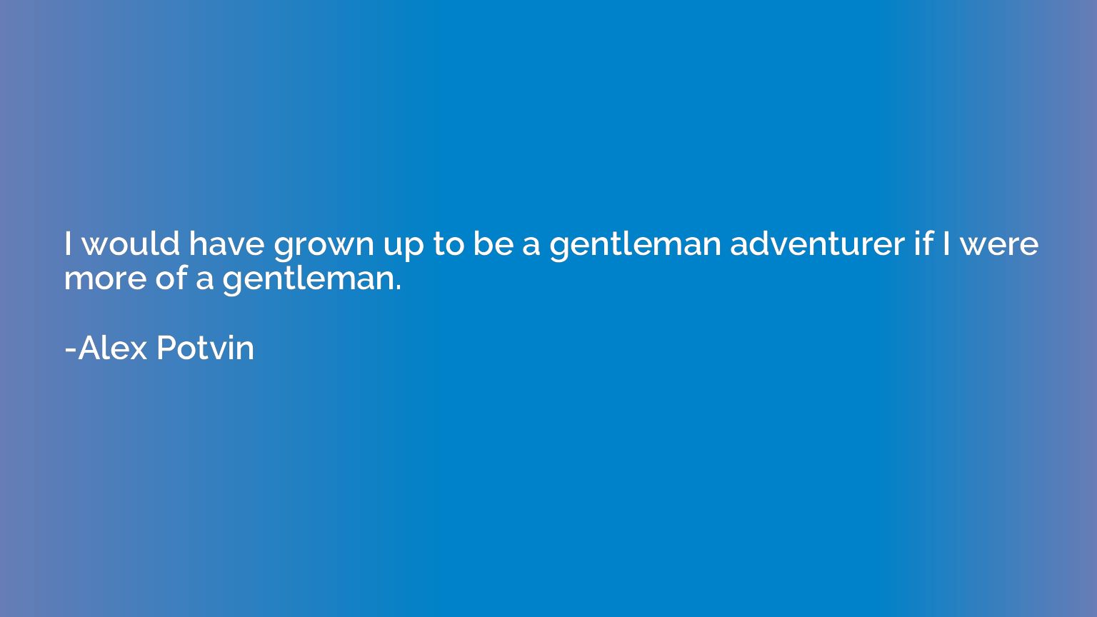 I would have grown up to be a gentleman adventurer if I were