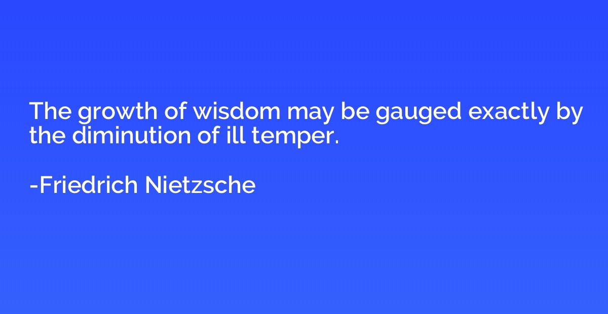 The growth of wisdom may be gauged exactly by the diminution