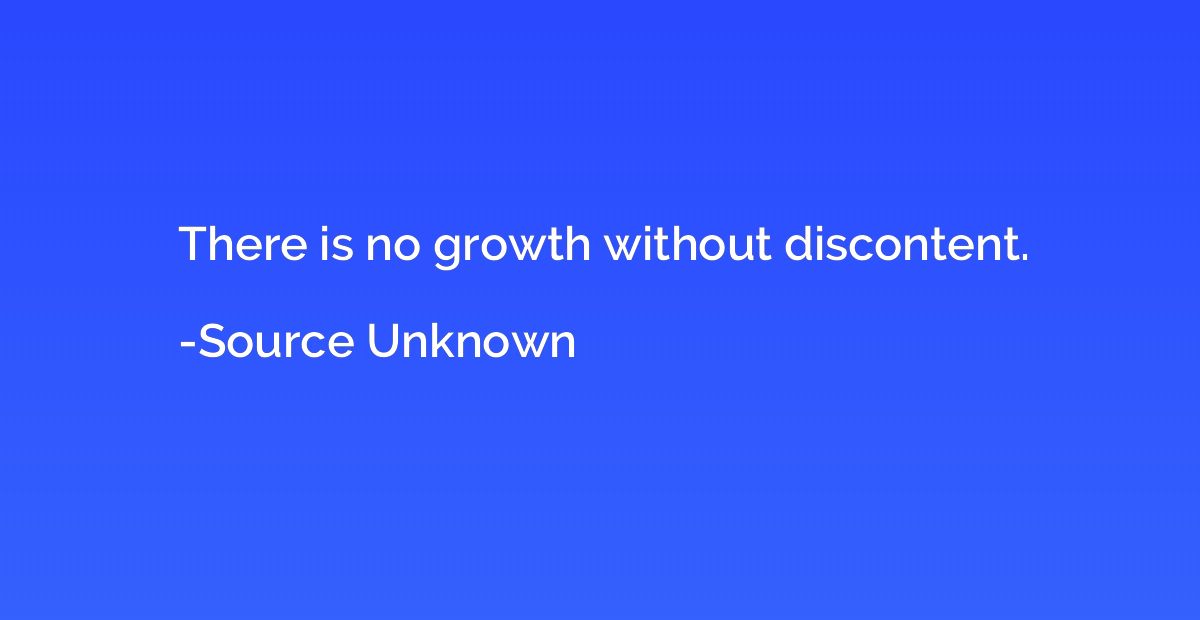 There is no growth without discontent.