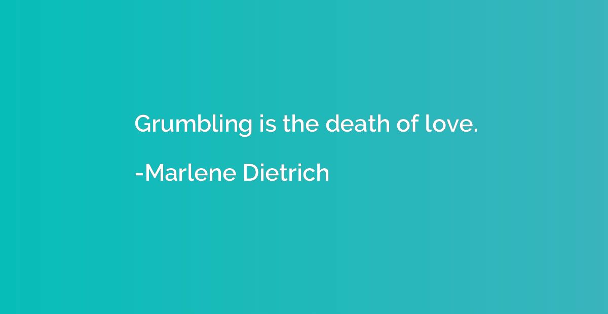 Grumbling is the death of love.