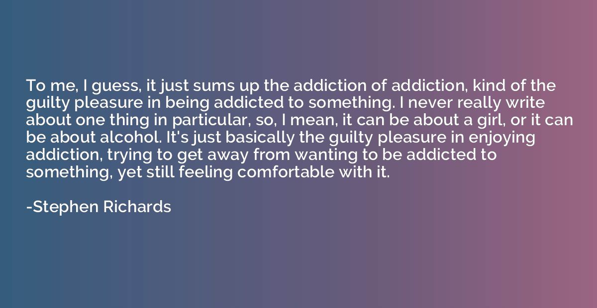 To me, I guess, it just sums up the addiction of addiction, 