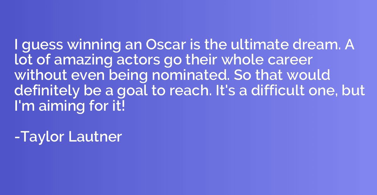 I guess winning an Oscar is the ultimate dream. A lot of ama